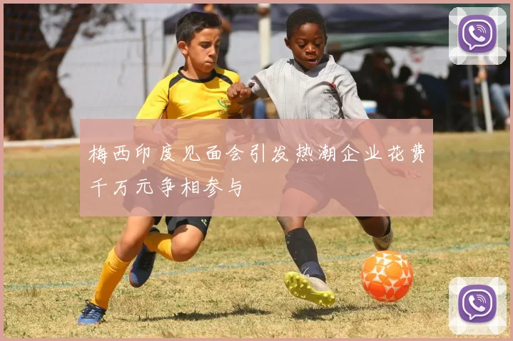梅西印度见面会引发热潮企业花费千万元争相参与