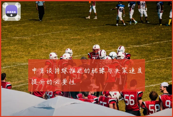 申京谈持球推进的犹豫与决策速度提升的必要性