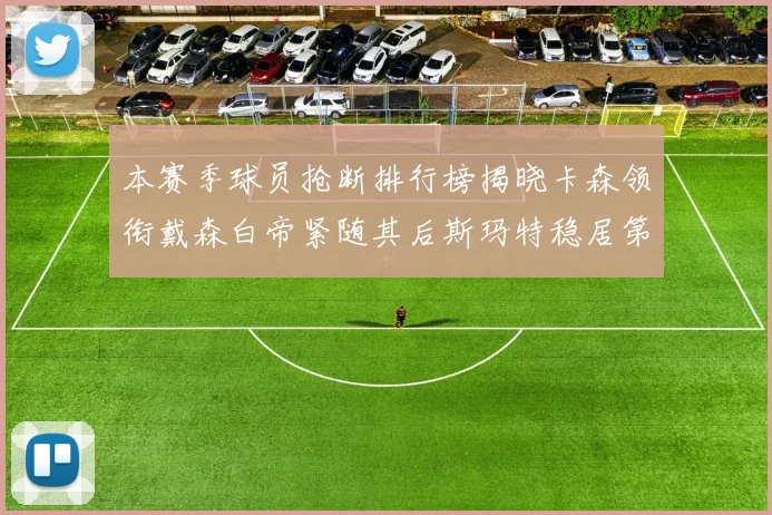 本赛季球员抢断排行榜揭晓卡森领衔戴森白帝紧随其后斯玛特稳居第四