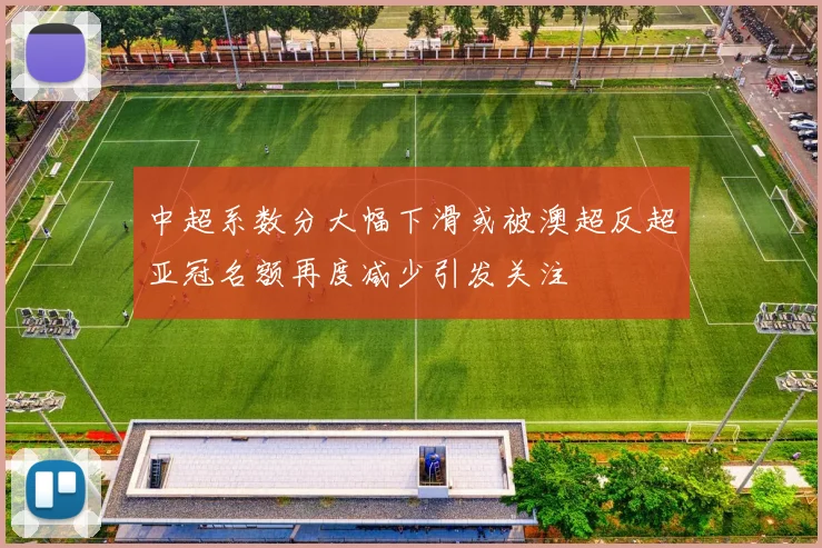 中超系数分大幅下滑或被澳超反超亚冠名额再度减少引发关注