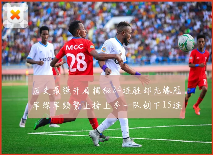 历史最强开局揭秘24连胜却无缘冠军绿军频繁上榜上季一队创下15连胜佳绩