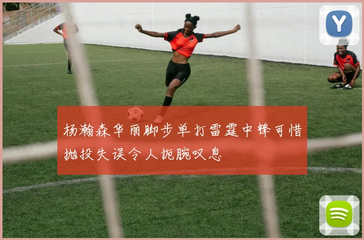 杨瀚森华丽脚步单打雷霆中锋可惜抛投失误令人扼腕叹息